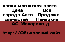 новая магнитная плита › Цена ­ 10 000 - Все города Авто » Продажа запчастей   . Ненецкий АО,Макарово д.